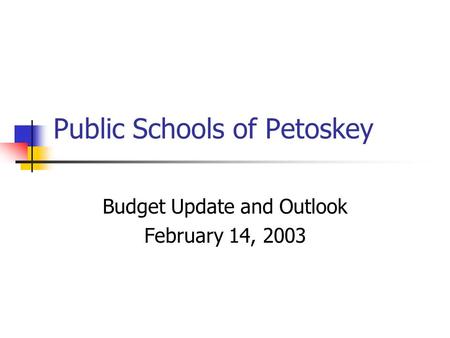 Public Schools of Petoskey Budget Update and Outlook February 14, 2003.