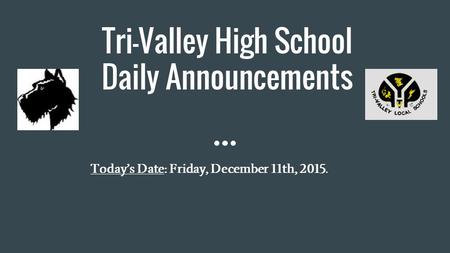 Tri-Valley High School Daily Announcements Today’s Date: Friday, December 11th, 2015.