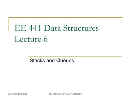 Fall 2006 METU EEEEE 441 S. Ece (GURAN) SCH MIDT EE 441 Data Structures Lecture 6 Stacks and Queues.