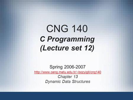 CNG 140 C Programming (Lecture set 12) Spring 2006-2007  Chapter 13 Dynamic Data Structures.