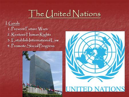 The United Nations I. Goals 1. Prevent Future Wars 1. Prevent Future Wars 2. Restore Human Rights 2. Restore Human Rights 3. Establish International Law.