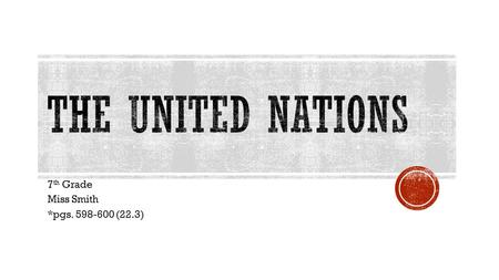 7 th Grade Miss Smith *pgs. 598-600 (22.3).  Organization that promotes _______ coexistence and _________ cooperation  Countries:  Pledge to save future.