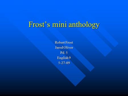 Frost’s mini anthology Robert Frost Jarod Oliver Pd. 5 English 9 5-27-09.