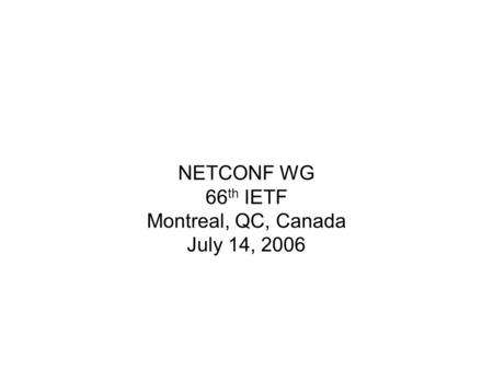 NETCONF WG 66 th IETF Montreal, QC, Canada July 14, 2006.