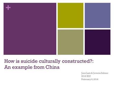 + How is suicide culturally constructed?: An example from China June Lam & Juveria Zaheer 2016 IDC February 6, 2016.