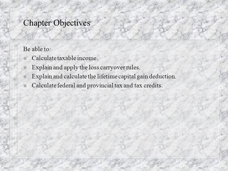 Chapter Objectives Be able to: n Calculate taxable income. n Explain and apply the loss carryover rules. n Explain and calculate the lifetime capital gain.