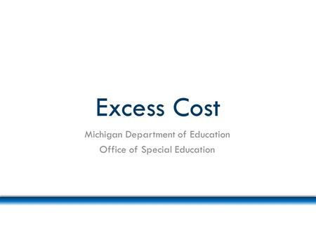 Excess Cost Michigan Department of Education Office of Special Education.