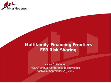 Multifamily Financing Frontiers FFB Risk Sharing Karen E. Kelleher NCSHA Annual Conference & Showplace Nashville, September 28, 2015.