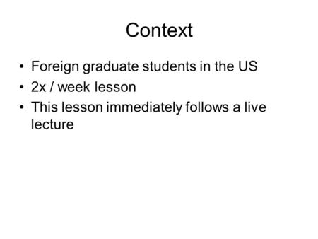 Context Foreign graduate students in the US 2x / week lesson This lesson immediately follows a live lecture.