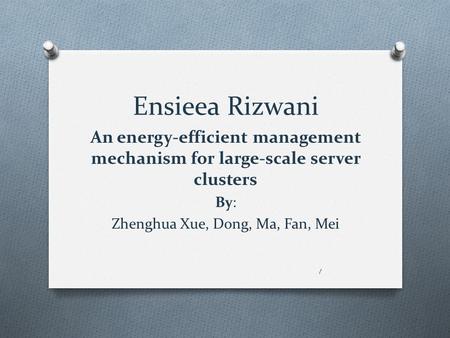 Ensieea Rizwani An energy-efficient management mechanism for large-scale server clusters By: Zhenghua Xue, Dong, Ma, Fan, Mei 1.