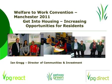 Welfare to Work Convention – Manchester 2011 Get Into Housing – Increasing Opportunities for Residents Ian Gregg – Director of Communities & Investment.