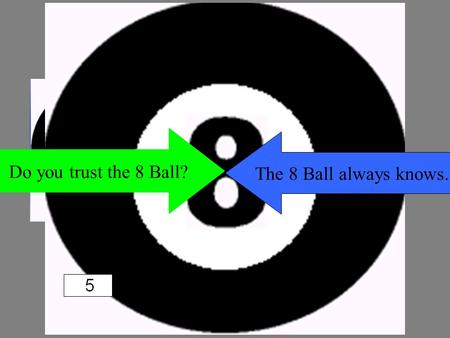 Do you trust the 8 Ball? The 8 Ball always knows.