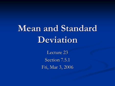 Mean and Standard Deviation Lecture 23 Section 7.5.1 Fri, Mar 3, 2006.