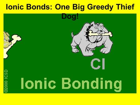 Ionic Bonds: One Big Greedy Thief Dog!. A. Covalent Bond HOW DOES IT WORK? –Covalent bonding takes place between non-metals atoms only –Atoms try to attain.