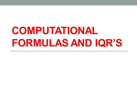 COMPUTATIONAL FORMULAS AND IQR’S. Compare the following heights in inches: BoysGirls 7261 7464 7065 6866 6968 7067 6865 6963 6762 7065 7166 67 64 66.