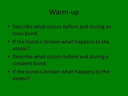 Warm-up Describe what occurs before and during an ionic bond. If the bond is broken what happens to the atoms? Describe what occurs before and during a.