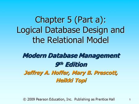 © 2009 Pearson Education, Inc. Publishing as Prentice Hall 1 Chapter 5 (Part a): Logical Database Design and the Relational Model Modern Database Management.