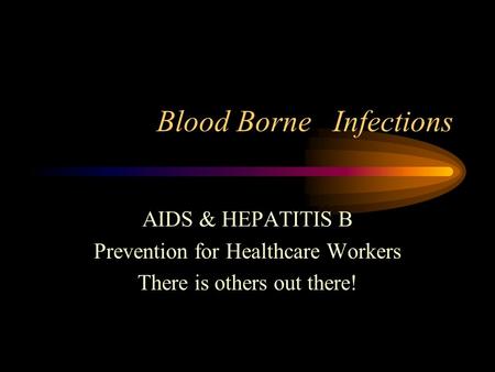 Blood Borne Infections AIDS & HEPATITIS B Prevention for Healthcare Workers There is others out there!