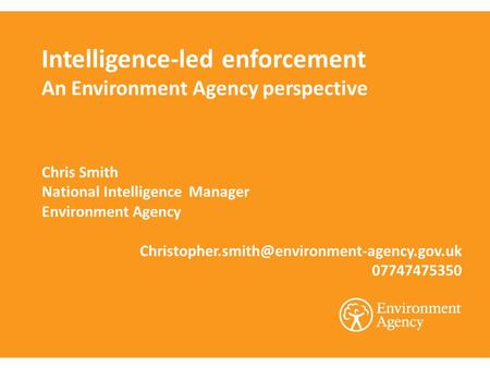 Intelligence-led enforcement An Environment Agency perspective Chris Smith National Intelligence Manager Environment Agency