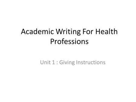 Academic Writing For Health Professions Unit 1 : Giving Instructions.