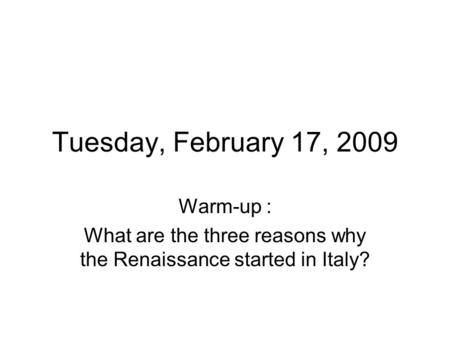 Tuesday, February 17, 2009 Warm-up : What are the three reasons why the Renaissance started in Italy?