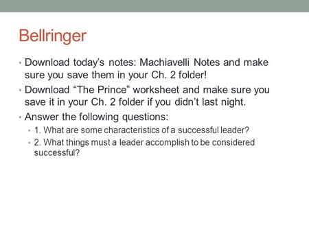 Bellringer Download today’s notes: Machiavelli Notes and make sure you save them in your Ch. 2 folder! Download “The Prince” worksheet and make sure you.