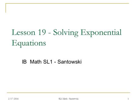 Lesson 19 - Solving Exponential Equations IB Math SL1 - Santowski 2/17/20161 SL1 Math - Santowski.