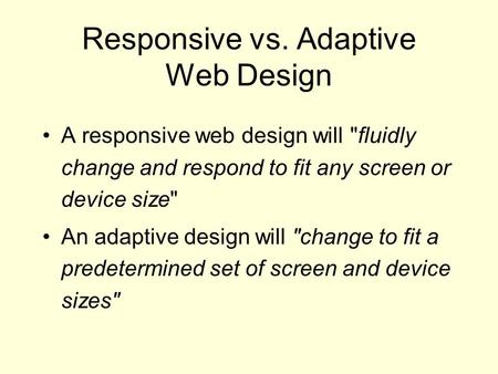 Responsive vs. Adaptive Web Design A responsive web design will fluidly change and respond to fit any screen or device size An adaptive design will change.