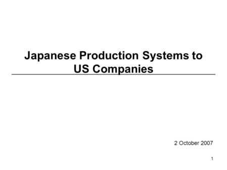 1 Japanese Production Systems to US Companies 2 October 2007.