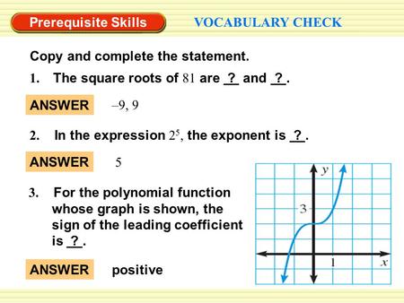 Prerequisite Skills VOCABULARY CHECK Copy and complete the statement. ANSWER –9, 9 1. The square roots of 81 are ? and ?. 2. In the expression 2 5, the.