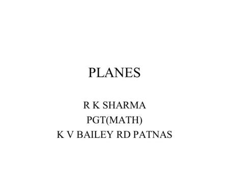 PLANES R K SHARMA PGT(MATH) K V BAILEY RD PATNAS.