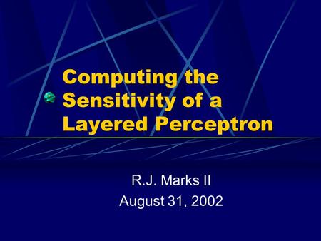 Computing the Sensitivity of a Layered Perceptron R.J. Marks II August 31, 2002.