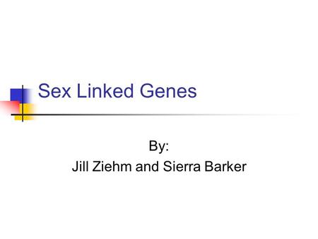 Sex Linked Genes By: Jill Ziehm and Sierra Barker.