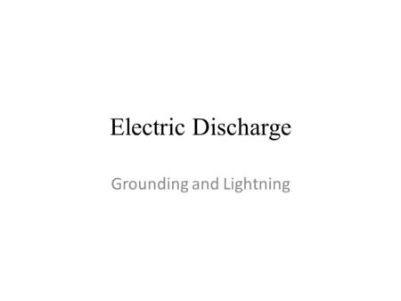 Electric Discharge Grounding and Lightning. Learning Goals By the end of this class you should be able to:  Differentiate between the different methods.