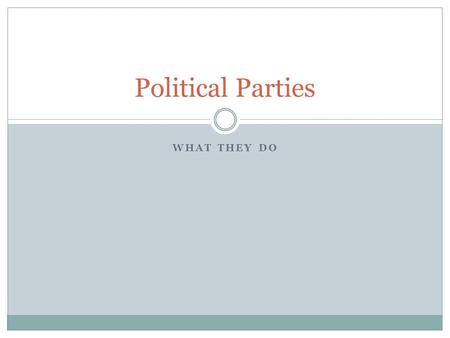 WHAT THEY DO Political Parties. What is a party? Political party: group of persons who seek to control government through the winning of elections and.