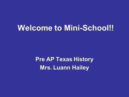 Welcome to Mini-School!! Pre AP Texas History Mrs. Luann Hailey.