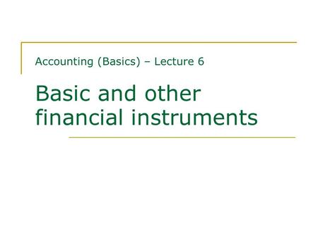 Accounting (Basics) – Lecture 6 Basic and other financial instruments.