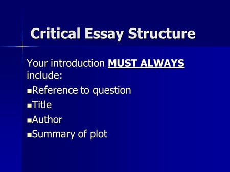 Critical Essay Structure Your introduction MUST ALWAYS include: Reference to question Reference to question Title Title Author Author Summary of plot Summary.