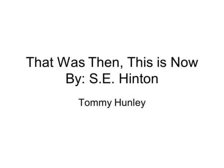 That Was Then, This is Now By: S.E. Hinton Tommy Hunley.