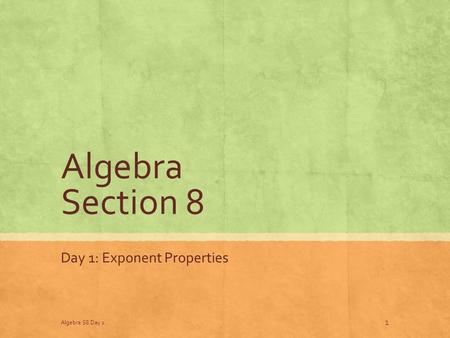 Algebra Section 8 Day 1: Exponent Properties Algebra S8 Day 1 1.