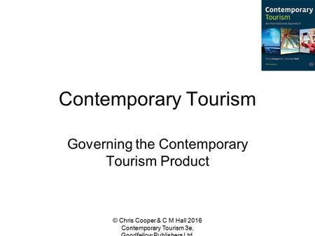 Contemporary Tourism Governing the Contemporary Tourism Product © Chris Cooper & C M Hall 2016 Contemporary Tourism 3e, Goodfellow Publishers Ltd.