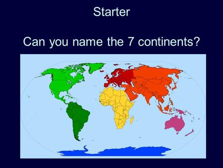 Starter Can you name the 7 continents?. Based on the book of the same name by David Smith & Shelagh Armstrong published in 2003.