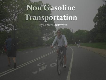 Non Gasoline Transportation By Samuel Puckowitz. Bike A bike, a very common non gasoline powered transportation device. These can be expensive, but are.