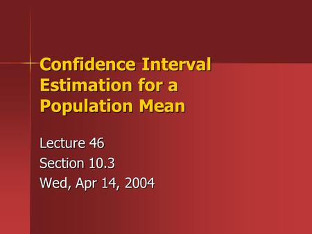 Confidence Interval Estimation for a Population Mean Lecture 46 Section 10.3 Wed, Apr 14, 2004.