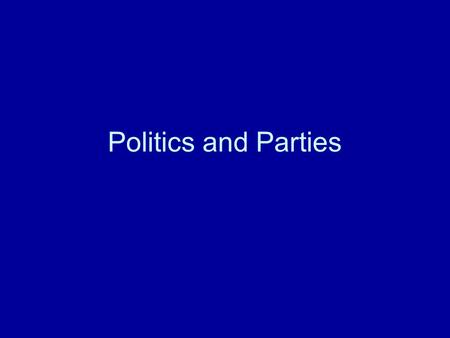 Politics and Parties. Politics and Parties Parties and Interest Groups.