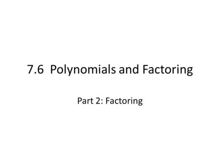 7.6 Polynomials and Factoring Part 2: Factoring. Factoring The process of finding polynomials whose product equals a given polynomial is called factoring.