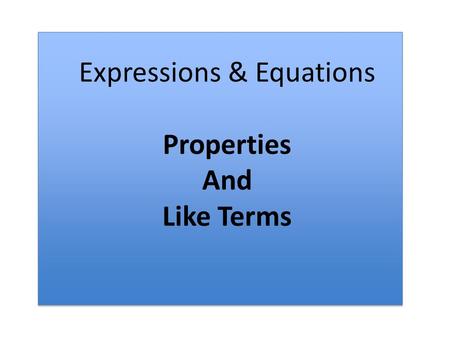 Expressions & Equations Properties And Like Terms.