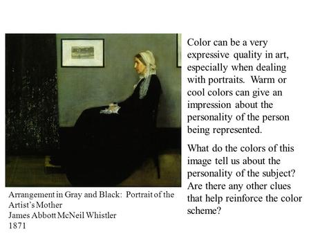 Arrangement in Gray and Black: Portrait of the Artist’s Mother James Abbott McNeil Whistler 1871 Color can be a very expressive quality in art, especially.