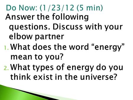 Answer the following questions. Discuss with your elbow partner 1. What does the word “energy” mean to you? 2. What types of energy do you think exist.