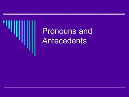 Pronouns and Antecedents. What is a pronoun?  You would probably never say, “Michael said Michael lost Michael’s watch.”  Once you had clearly identified.